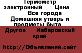 Термометр электронный 	 . › Цена ­ 300 - Все города Домашняя утварь и предметы быта » Другое   . Хабаровский край